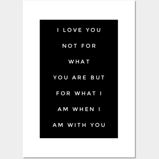 I love you not for what you are but for what I am when I am with you Posters and Art